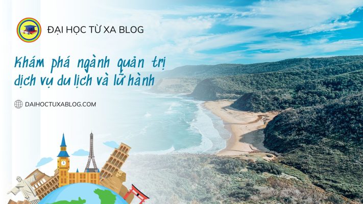 Khám phá ngành quản trị dịch vụ du lịch lữ hành