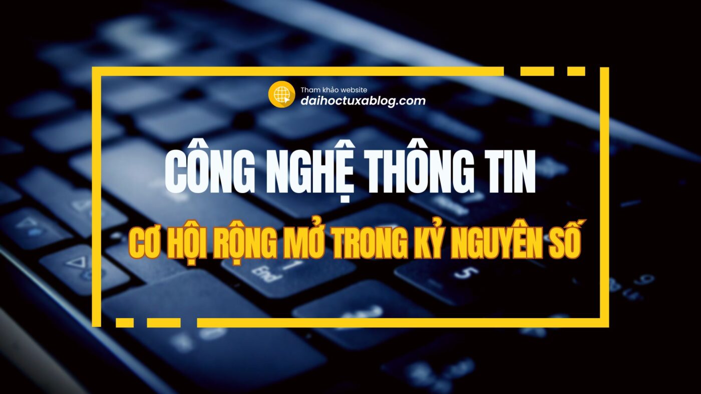 Học Công Nghệ Thông Tin: Cơ hội rộng mở trong kỷ nguyên số